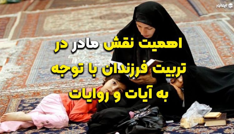 اهمیت نقش مادر در تربیت فرزندان با توجه به آیات و روایات