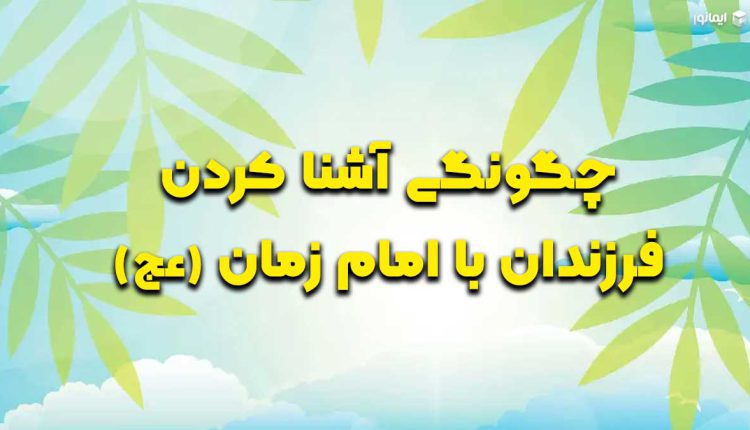 چگونگی آشنا کردن فرزندان با امام زمان (عج)