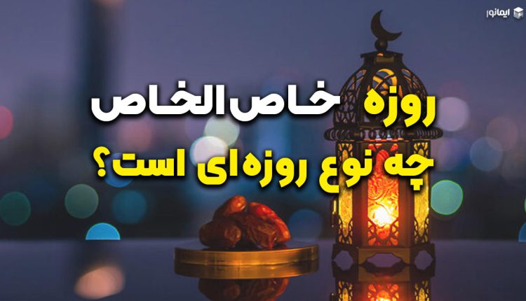 روزه خاص الخاص چه نوع روزه‌ای است؟