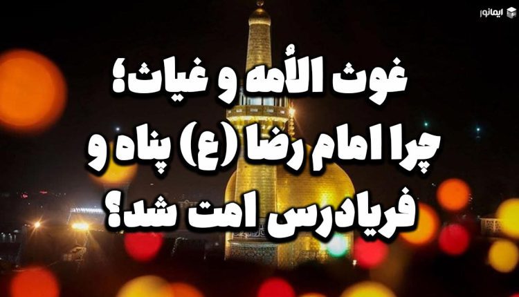 غوث الاُمه و غیاث؛ چرا امام رضا (ع) پناه و فریادرس امت شد؟