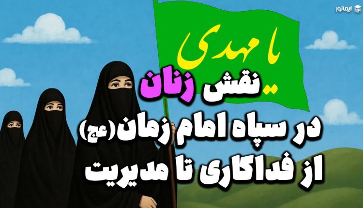 نقش زنان در سپاه امام زمان (عج)؛ از فداکاری تا مدیریت