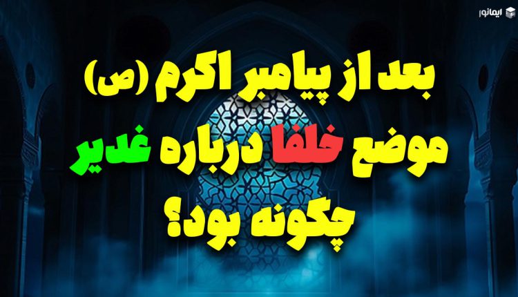 بعد از پیامبر اکرم (ص) موضع خلفا درباره غدیر چگونه بود؟