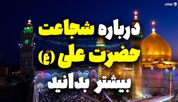 درباره شجاعت حضرت علی (ع) بیشتر بدانید