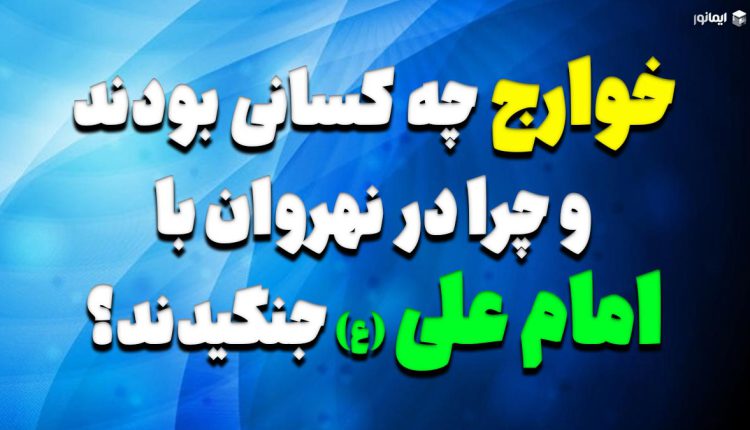 خوارج چه کسانی بودند و چرا در نهروان با امام علی (ع) جنگیدند؟
