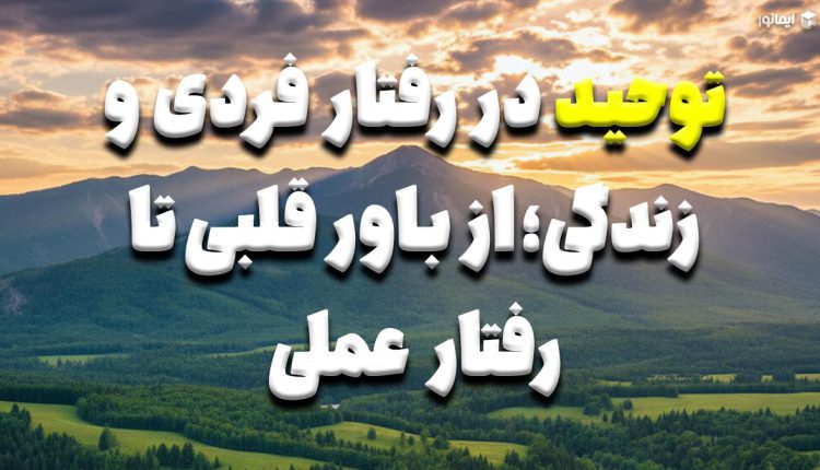 توحید در رفتار فردی و زندگی؛ از باور قلبی تا رفتار عملی